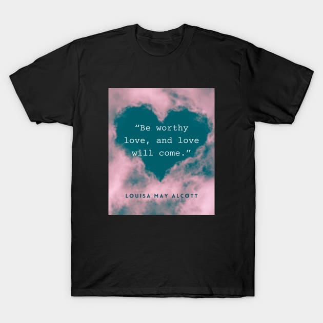 Louisa May Alcott quote: Be worthy love, and love will come. T-Shirt by artbleed